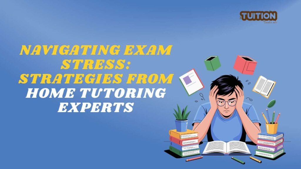 Navigating Exam Stress: Strategies from Home Tutoring Experts