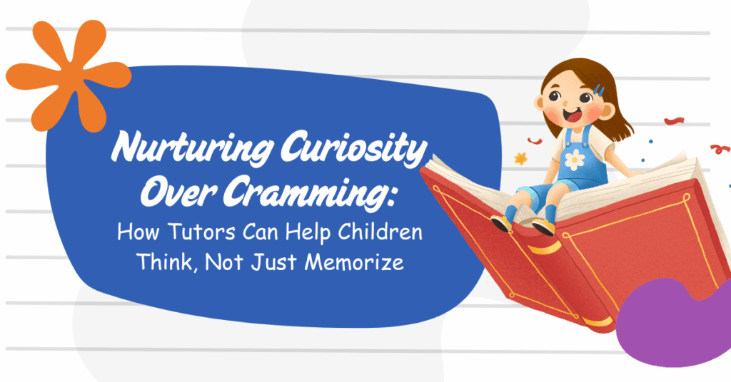 Nurturing Curiosity Over Cramming: How Tutors Can Help Children Think, Not Just Memorize