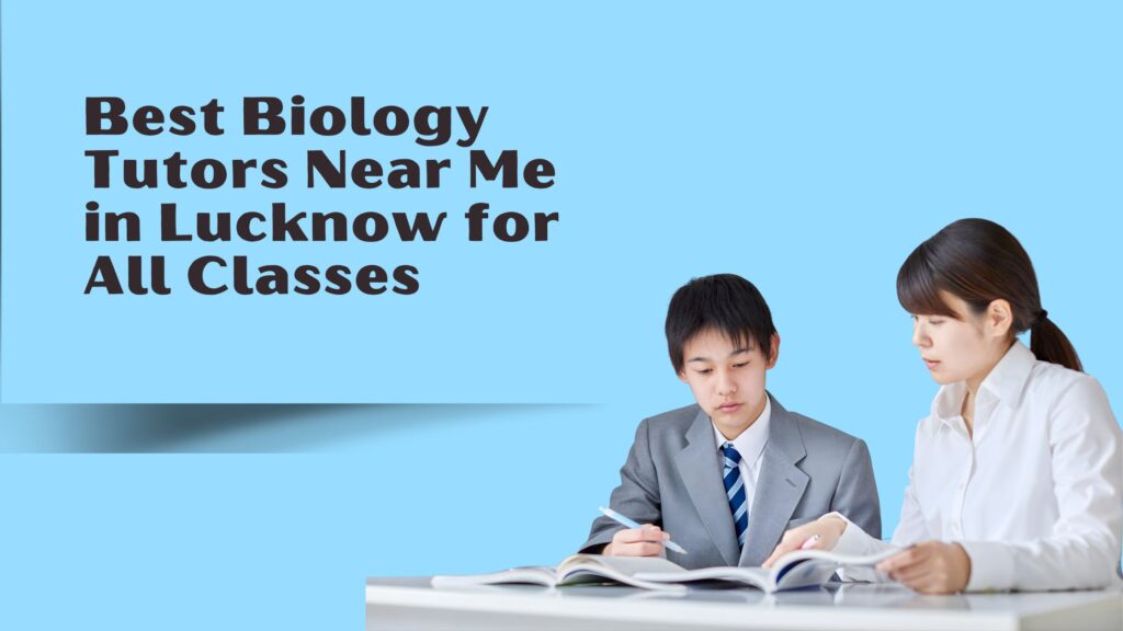 Best Biology Tutors Near Me in Lucknow for All Classes 1 Biology Tutors Near Me in Lucknow