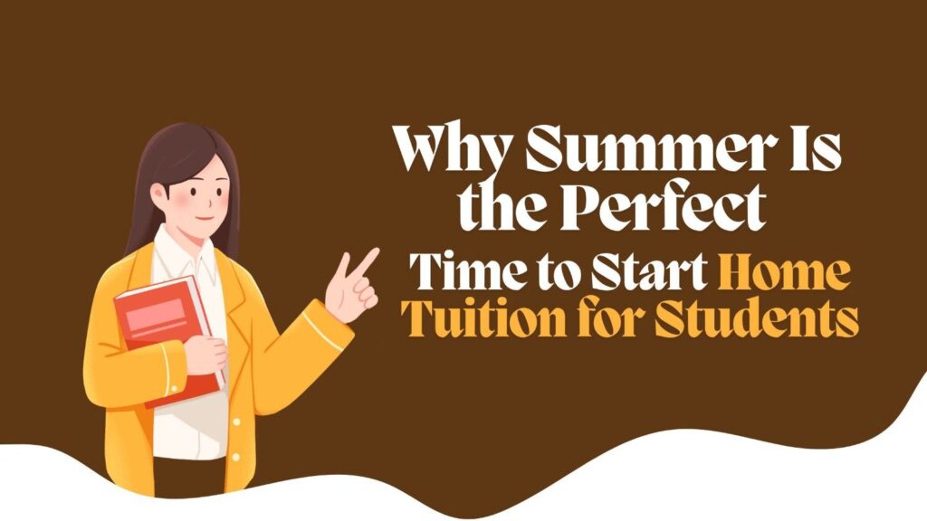 Why Summer Is the Perfect Time to Start Home Tuition for Students